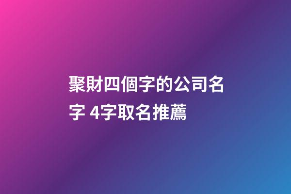 聚財四個字的公司名字 4字取名推薦-第1張-公司起名-玄機派